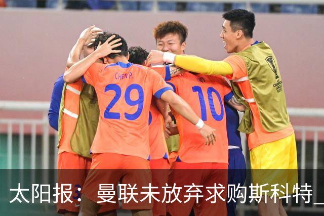 太阳报：曼联未放弃求购斯科特 伯恩茅斯要价极高且市场行情看涨