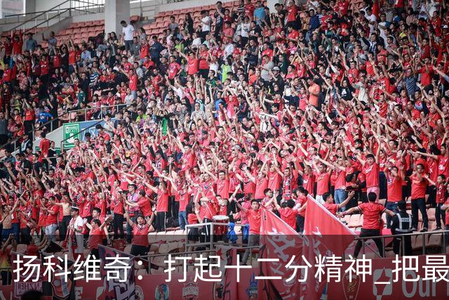 扬科维奇：打起十二分精神 把最好的一面呈献给所有人